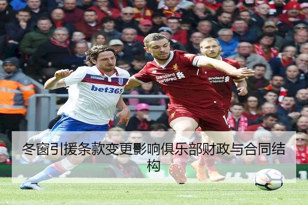 冬窗引援条款变更影响俱乐部财政与合同结构